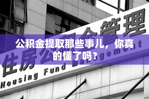 城厢公积金提取那些事儿，你真的懂了吗？