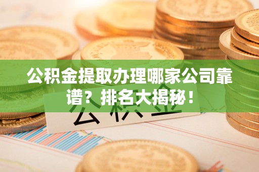 城厢公积金提取办理哪家公司靠谱？排名大揭秘！