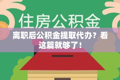 城厢离职后公积金提取代办？看这篇就够了！