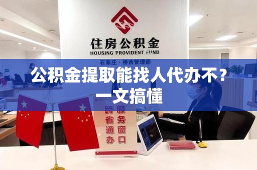 城厢公积金提取能找人代办不？一文搞懂