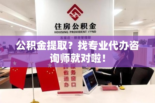 城厢公积金提取？找专业代办咨询师就对啦！