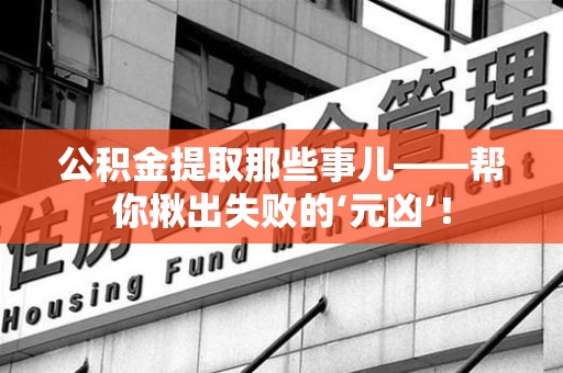 城厢公积金提取那些事儿——帮你揪出失败的‘元凶’！