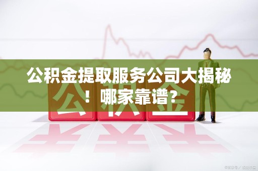 城厢公积金提取服务公司大揭秘！哪家靠谱？