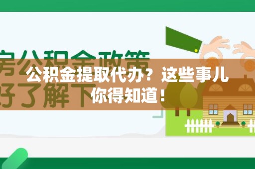 城厢公积金提取代办？这些事儿你得知道！