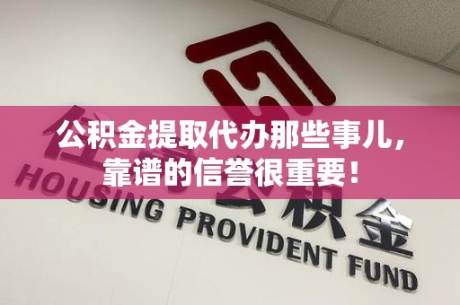 城厢公积金提取代办那些事儿，靠谱的信誉很重要！