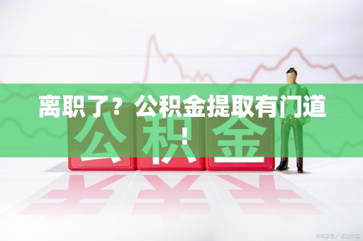 城厢离职了？公积金提取有门道！