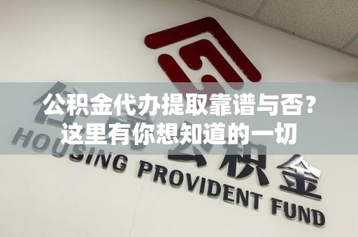 城厢公积金代办提取靠谱与否?这里有你想知道的一切 城厢公积金代办提取靠谱与否?这里有你想知道的一切