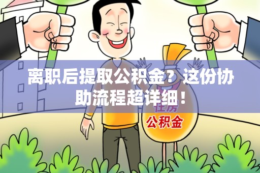 城厢离职后提取公积金？这份协助流程超详细！