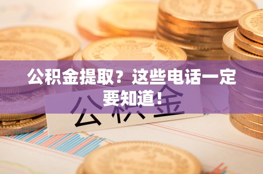 城厢公积金提取？这些电话一定要知道！