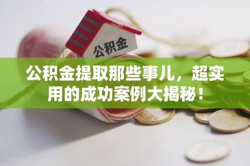 城厢公积金提取那些事儿，超实用的成功案例大揭秘！