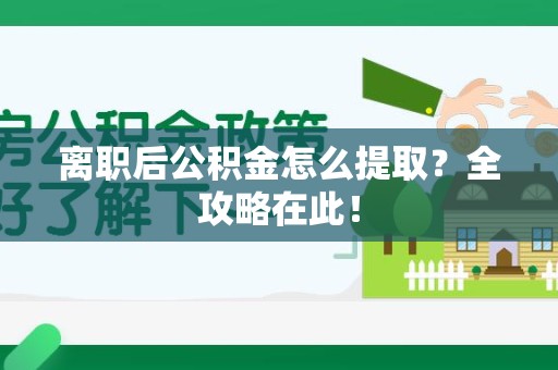 城厢离职后公积金怎么提取？全攻略在此！
