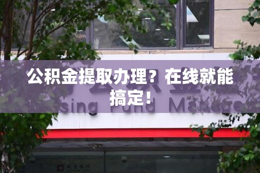 城厢公积金提取办理？在线就能搞定！