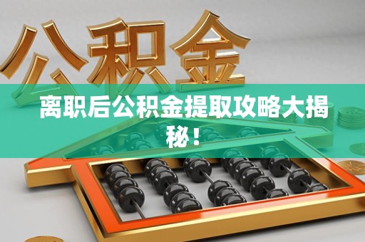 城厢离职后公积金提取攻略大揭秘！