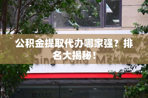 城厢公积金提取代办哪家强？排名大揭秘！