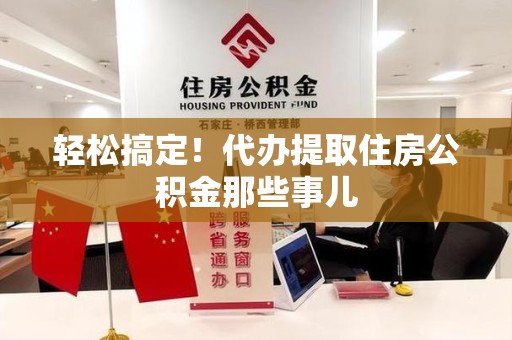 城厢轻松搞定！代办提取住房公积金那些事儿
