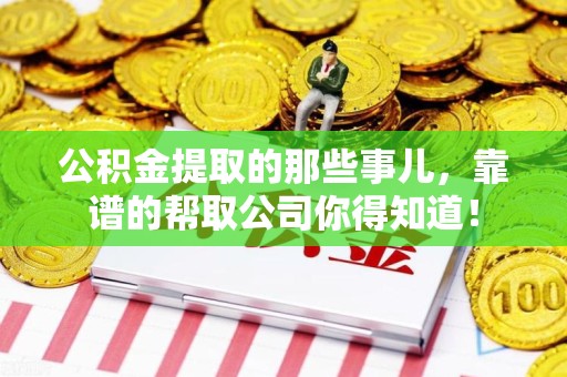 城厢公积金提取的那些事儿,靠谱的帮取公司你得知道! 城厢公积金提取的那些事儿,靠谱的帮取公司你得知道!