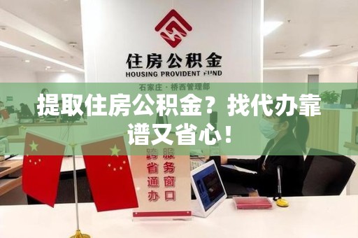 城厢提取住房公积金？找代办靠谱又省心！