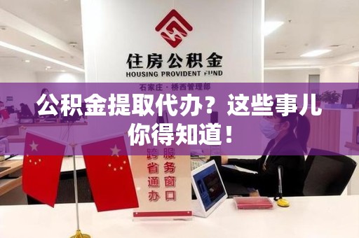 城厢公积金提取代办？这些事儿你得知道！