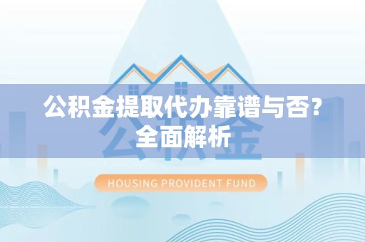 城厢公积金提取代办靠谱与否？全面解析