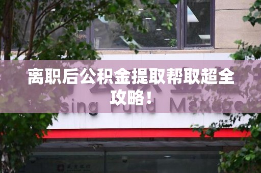 城厢离职后公积金提取帮取超全攻略！