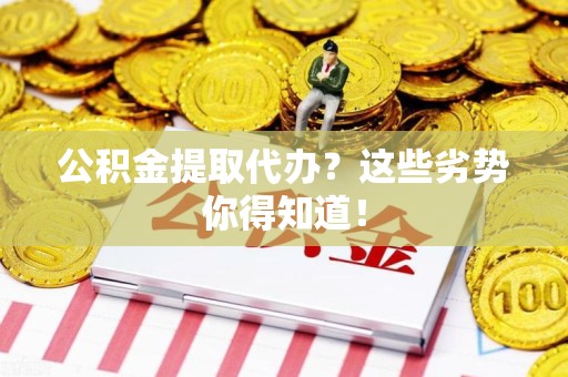 城厢公积金提取代办？这些劣势你得知道！