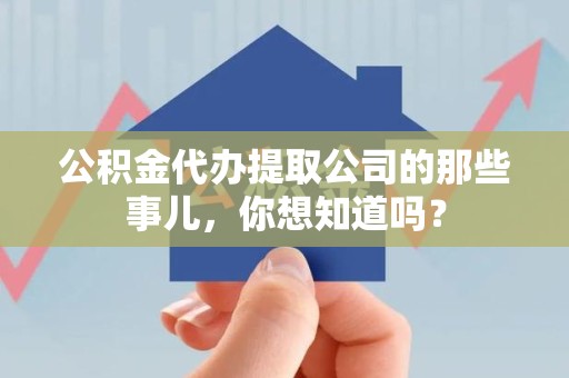 城厢公积金代办提取公司的那些事儿，你想知道吗？