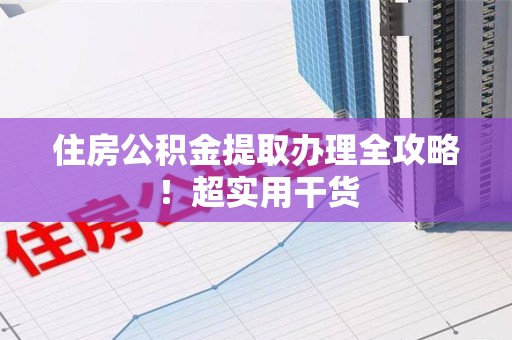 城厢住房公积金提取办理全攻略！超实用干货