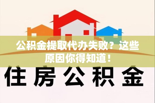 城厢公积金提取代办失败?这些原因你得知道! 城厢公积金提取代办失败?这些原因你得知道!