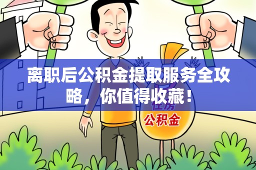 城厢离职后公积金提取服务全攻略,你值得收藏! 城厢离职后公积金提取服务全攻略,你值得收藏!