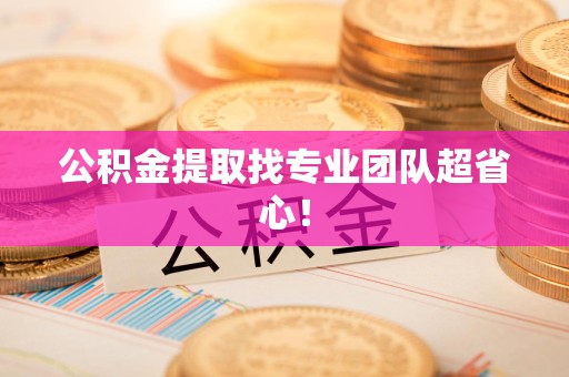 城厢公积金提取找专业团队超省心！