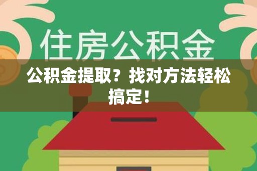城厢公积金提取？找对方法轻松搞定！