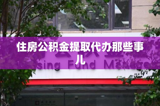 城厢住房公积金提取代办那些事儿