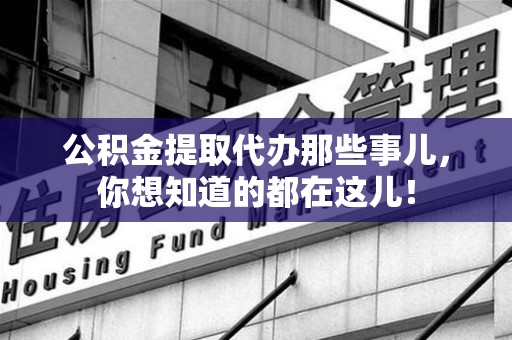 城厢公积金提取代办那些事儿，你想知道的都在这儿！