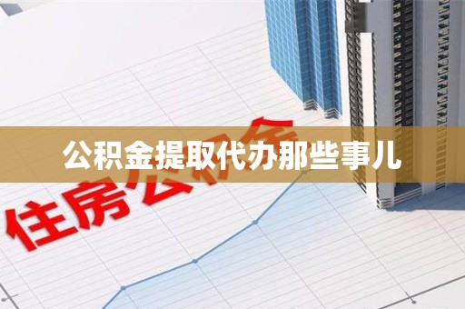 城厢公积金提取代办那些事儿