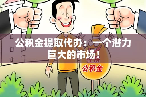 城厢公积金提取代办：一个潜力巨大的市场！