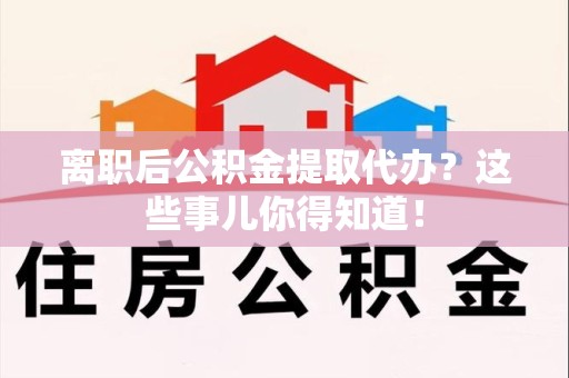 城厢离职后公积金提取代办?这些事儿你得知道! 城厢离职后公积金提取代办?这些事儿你得知道!