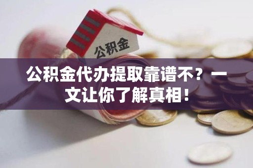 城厢公积金代办提取靠谱不？一文让你了解真相！