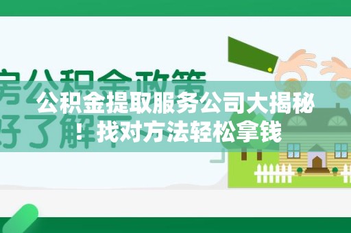 城厢公积金提取服务公司大揭秘！找对方法轻松拿钱