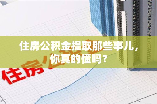 城厢住房公积金提取那些事儿,你真的懂吗? 城厢住房公积金提取那些事儿,你真的懂吗?
