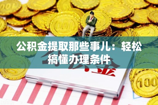 城厢公积金提取那些事儿：轻松搞懂办理条件