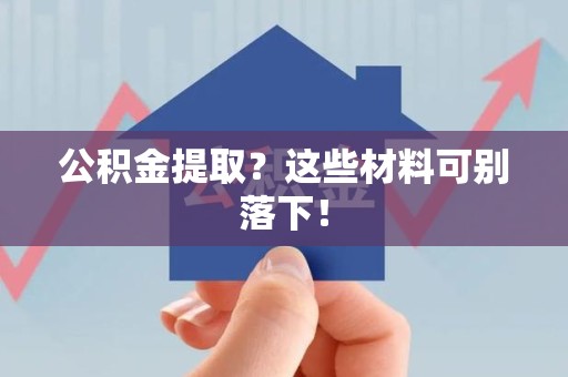 城厢公积金提取？这些材料可别落下！