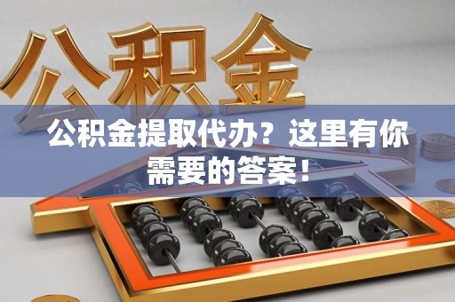 城厢公积金提取代办？这里有你需要的答案！