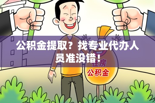 城厢公积金提取？找专业代办人员准没错！