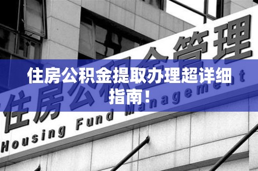 城厢住房公积金提取办理超详细指南！