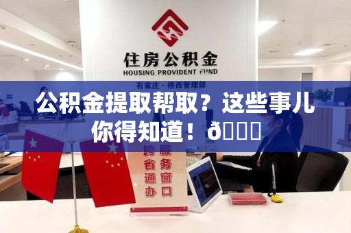 城厢公积金提取帮取？这些事儿你得知道！😎