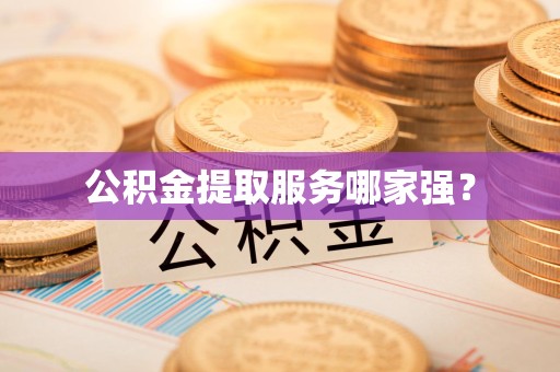 城厢公积金提取服务哪家强? 城厢公积金提取服务哪家强?
