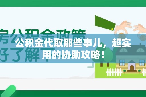 城厢公积金代取那些事儿，超实用的协助攻略！