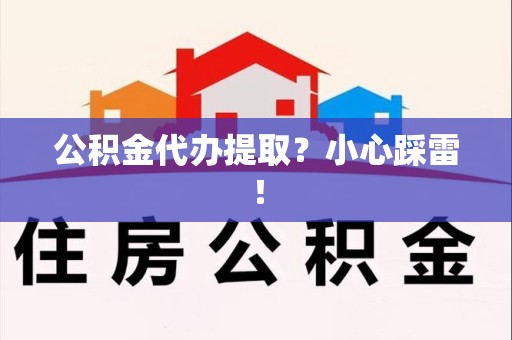 城厢公积金代办提取？小心踩雷！