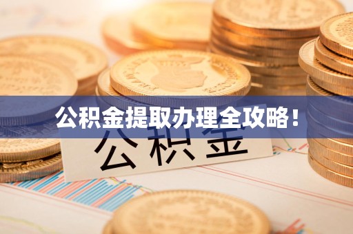 城厢公积金提取办理全攻略！