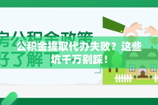 城厢公积金提取代办失败？这些坑千万别踩！